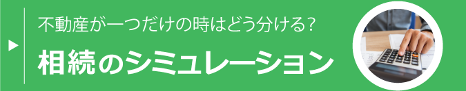 不動産が一つだけの時はどうする？相続のシミュレーションについてはこちらへ